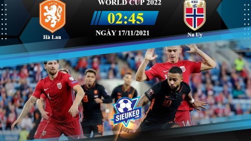 Trực tiếp Hà Lan vs Na Uy 02h45 ngày 17/11. World Cup 2022