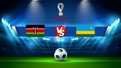 Trực tiếp Kenya vs Rwanda 20h00 ngày 15/11 World Cup 2022