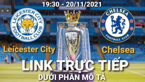 Link Trực tiếp Ngoại hạng Anh Leicester vs Chelsea vào 19:30 ngày 20/11/2021 