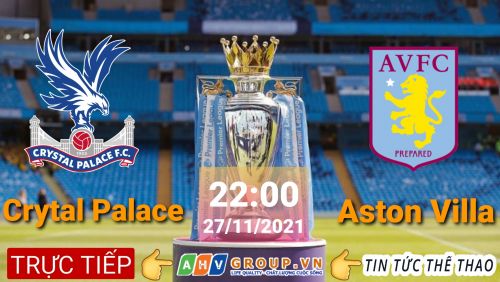 Link Trực tiếp Ngoại Hạng Anh: Crystal Palace vs Aston Villa vào 22h00 ngày 27/11/2021 