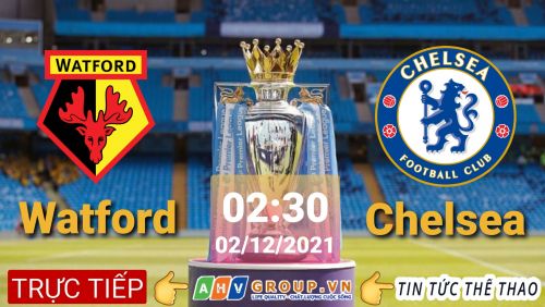 Link Trực tiếp Ngoại Hạng Anh: Watford vs Chelsea vào 02h30 ngày 02/12/2021 